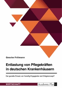 Titel: Entlastung von Pflegekräften in deutschen Krankenhäusern. Der gezielte Einsatz von freiwillig Engagierten als Erfolgskonzept?