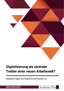 Titel: Digitalisierung als zentraler Treiber einer neuen Arbeitswelt? Kollektive Folgen und Risiken für die Industrie 4.0