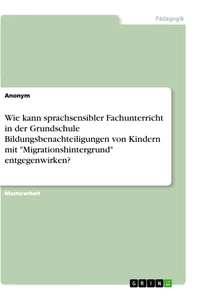 Titel: Wie kann sprachsensibler Fachunterricht in der Grundschule Bildungsbenachteiligungen von Kindern mit "Migrationshintergrund" entgegenwirken?