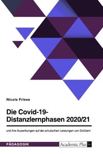 Titel: Die Covid-19-Distanzlernphasen 2020/21 und ihre Auswirkungen auf die schulischen Leistungen von Schülern