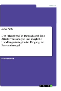 Titel: Der Pflegeberuf in Deutschland. Eine Attraktivitätsanalyse und mögliche Handlungsstrategien im Umgang mit Personalmangel