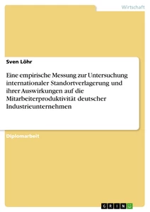 Titel: Eine empirische Messung zur Untersuchung internationaler Standortverlagerung und ihrer Auswirkungen auf die Mitarbeiterproduktivität deutscher Industrieunternehmen