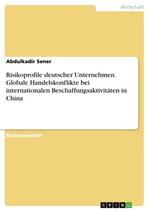 Titel: Risikoprofile deutscher Unternehmen. Globale Handelskonflikte bei internationalen Beschaffungsaktivitäten in China