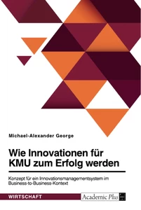 Titel: Wie Innovationen für KMU zum Erfolg werden. Konzept für ein Innovationsmanagementsystem im Business-to-Business-Kontext