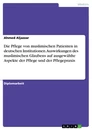 Titel: Die Pflege von muslimischen Patienten in deutschen Institutionen. Auswirkungen des muslimischen Glaubens auf ausgewählte Aspekte der Pflege und der Pflegepraxis