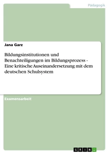 Titel: Bildungsinstitutionen und Benachteiligungen im Bildungsprozess - Eine kritische Auseinandersetzung mit dem deutschen Schulsystem