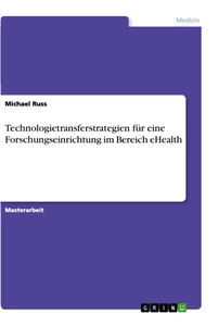 Titel: Technologietransferstrategien für eine Forschungseinrichtung im Bereich eHealth