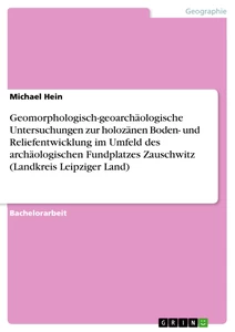 Titel: Geomorphologisch-geoarchäologische Untersuchungen zur holozänen Boden- und Reliefentwicklung im Umfeld des archäologischen Fundplatzes Zauschwitz (Landkreis Leipziger Land)
