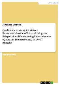 Titel: Qualitätsbewertung im aktiven Business-to-Business Telemarketing am Beispiel eines Telemarketing-Unternehmens (Quantum Telemarketing) in der IT Branche