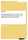 Titel: Zukunftsperspektiven für internationale Franchiseunternehmen in Vietnam - am Fallbeispiel von TeeGschwendner