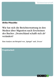 Titel: Wie hat sich die Berichterstattung in den Medien über Migration nach Erscheinen des Buches „Deutschland schafft sich ab“ verändert?