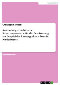 Titel: Anwendung verschiedener Steuerungsmodelle für die Bewässerung am Beispiel des Einlegegurkenanbaus in Niederbayern