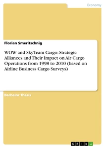 Titel: WOW and SkyTeam Cargo: Strategic Alliances and Their Impact on Air Cargo Operations from 1998 to 2010 (based on Airline Business Cargo Surveys)