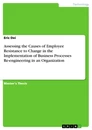 Titel: Assessing the Causes of Employee Resistance to Change in the Implementation of Business Processes Re-engineering in an Organization