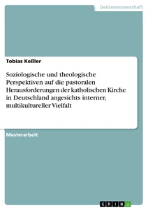 Titel: Soziologische und theologische Perspektiven auf die pastoralen Herausforderungen der katholischen Kirche in Deutschland angesichts interner, multikultureller Vielfalt