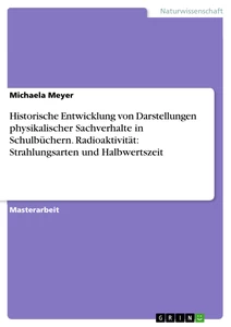 Titel: Historische Entwicklung von Darstellungen physikalischer Sachverhalte in Schulbüchern.
Radioaktivität: Strahlungsarten und Halbwertszeit