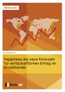 Titel: Happiness als neue Kennzahl für wirtschaftlichen Erfolg im Einzelhandel