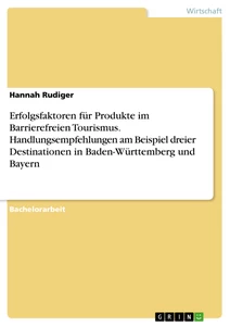 Titel: Erfolgsfaktoren für Produkte im Barrierefreien Tourismus. Handlungsempfehlungen am Beispiel dreier Destinationen in Baden-Württemberg und Bayern