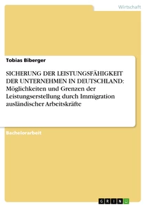 Titel: SICHERUNG DER LEISTUNGSFÄHIGKEIT DER UNTERNEHMEN IN DEUTSCHLAND: Möglichkeiten und Grenzen der Leistungserstellung durch Immigration ausländischer Arbeitskräfte