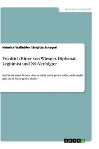 Titel: Friedrich Ritter von Wiesner. Diplomat, Legitimist und NS‐Verfolgter