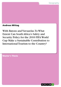 Titel: With Batons and Vuvuzelas. To What Extent Can South Africa’s Safety and Security Policy for the 2010 FIFA World Cup Make a Sustainable Contribution to International Tourism to the Country?