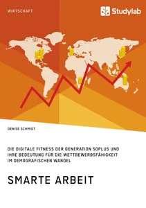 Titel: Smarte Arbeit. Die Digitale Fitness der Generation 50plus und ihre Bedeutung für die Wettbewerbsfähigkeit im demografischen Wandel