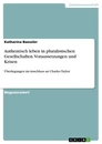 Titel: Authentisch leben in pluralistischen Gesellschaften. Voraussetzungen und Krisen