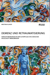Titel: Demenz und Retraumatisierung. Herausforderungen in der Altenpflege von jüdischen Holocaust-Überlebenden