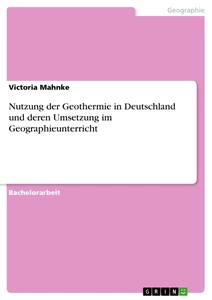 Titel: Nutzung der Geothermie in Deutschland und deren Umsetzung im Geographieunterricht