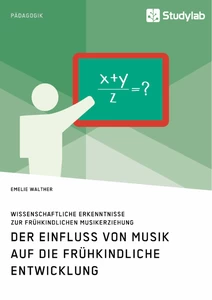 Titel: Der Einfluss von Musik auf die frühkindliche Entwicklung. Wissenschaftliche Erkenntnisse zur frühkindlichen Musikerziehung