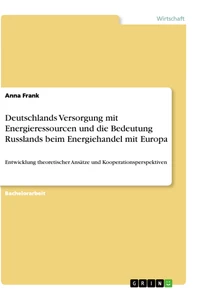 Titel: Deutschlands Versorgung mit Energieressourcen und die Bedeutung Russlands beim Energiehandel mit Europa