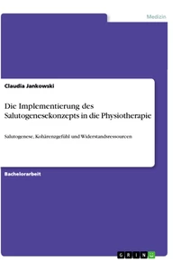 Titel: Die Implementierung des Salutogenesekonzepts in die Physiotherapie