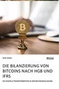 Titel: Die Bilanzierung von Bitcoins nach HGB und IFRS. Die digitale Transformation in der Rechnungslegung