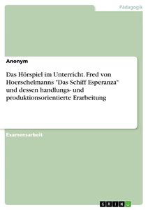 Titel: Das Hörspiel im Unterricht. Fred von Hoerschelmanns "Das Schiff Esperanza" und dessen handlungs- und produktionsorientierte Erarbeitung