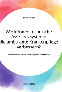 Titel: Wie können technische Assistenzsysteme die ambulante Krankenpflege verbessern? Potentiale und Herausforderungen im Pflegealltag