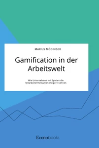Titel: Gamification in der Arbeitswelt. Wie Unternehmen mit Spielen die Mitarbeitermotivation steigern können