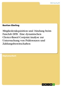 Titel: Mitgliederakquisition und -bindung beim Fanclub DFB . Eine dynamischen Choice-Based Conjoint Analyse zur Untersuchung von Präferenzen und Zahlungsbereitschaften