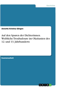 Titel: Auf den Spuren der Dichterinnen. Weibliche Troubadoure im Okzitanien des 12. und 13. Jahrhunderts