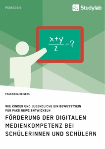 Titel: Förderung der digitalen Medienkompetenz bei Schülerinnen und Schülern. Wie Kinder und Jugendliche ein Bewusstsein für Fake News entwickeln