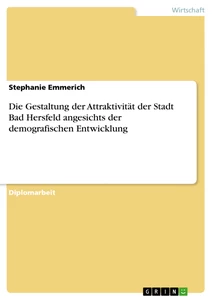 Titel: Die Gestaltung der Attraktivität der Stadt Bad Hersfeld angesichts der demografischen Entwicklung