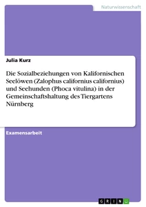 Titel: Die Sozialbeziehungen von Kalifornischen Seelöwen (Zalophus californius californius) und Seehunden (Phoca vitulina) in der Gemeinschaftshaltung des Tiergartens Nürnberg