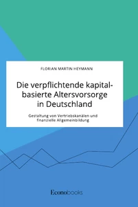 Titel: Die verpflichtende kapitalbasierte Altersvorsorge in Deutschland. Gestaltung von Vertriebskanälen und finanzielle Allgemeinbildung