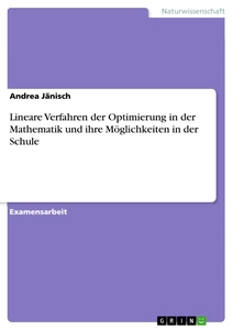 Titel: Lineare Verfahren der Optimierung in der Mathematik und ihre Möglichkeiten in der Schule