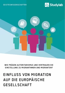 Titel: Einfluss von Migration auf die europäische Gesellschaft. Wie prägen Autoritarismus und Vertrauen die Einstellung zu Migrantinnen und Migranten?
