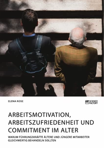 Titel: Arbeitsmotivation, Arbeitszufriedenheit und Commitment im Alter. Warum Führungskräfte ältere und jüngere Mitarbeiter gleichwertig behandeln sollten