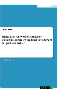 Titel: Erfolgsfaktoren werbefinanzierter Wissensmagazine im digitalen Zeitalter am Beispiel von Galileo