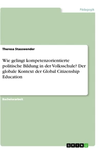 Titel: Wie gelingt kompetenzorientierte politische Bildung in der Volksschule? Der globale Kontext der Global Citizenship Education