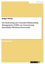 Titel: Die Bedeutung des Customer Relationship Management (CRM) zur Generierung dauerhafter Wettbewerbsvorteile