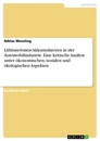 Titel: Lithium-Ionen-Akkumulatoren in der Automobilindustrie. Eine kritische Analyse unter ökonomischen, sozialen und ökologischen Aspekten