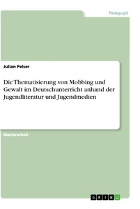 Titel: Die Thematisierung von Mobbing und Gewalt im Deutschunterricht anhand der Jugendliteratur und Jugendmedien